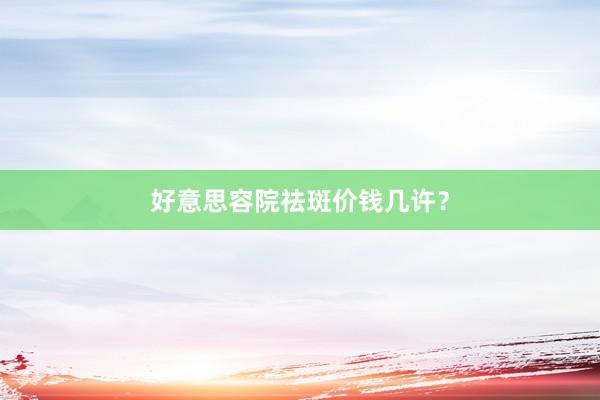 好意思容院祛斑价钱几许？