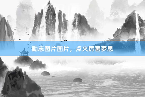励志图片图片，点火厉害梦思